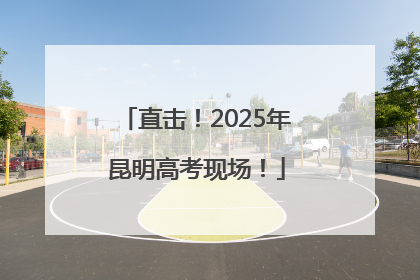 直击！2025年昆明高考现场！